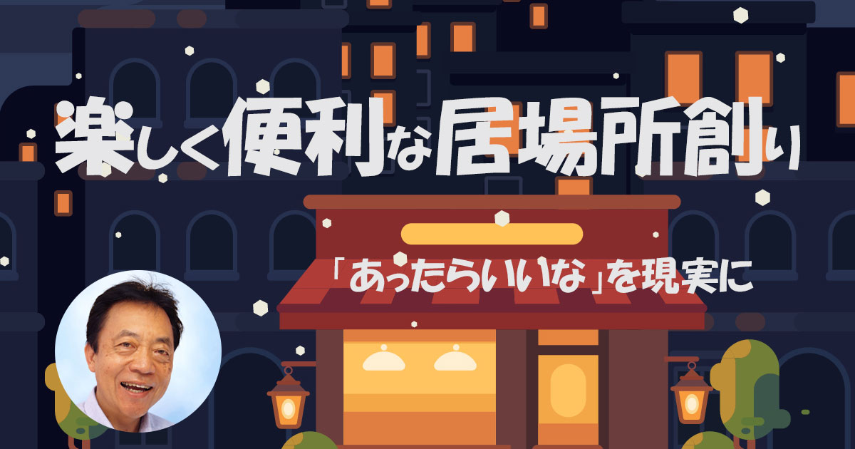 楽しく便利な居場所創り